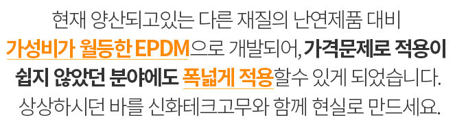 가성비가 월등한 EPDM으로 개발되어,현재 양산되고 있는 다른 재질의 가스켓 대비 가격이 월등히 저렴합니다.
